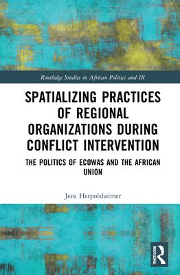 Spatializing Practices of Regional Organizations during Conflict Intervention : The Politics of ECOWAS and the African Union